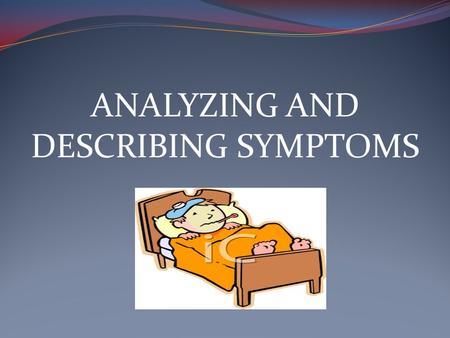 ANALYZING AND DESCRIBING SYMPTOMS. Main Symptom: What seems to be the problem? I don’t feel very well. What brings you here today? I have a stomachache.