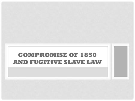 COMPROMISE OF 1850 AND FUGITIVE SLAVE LAW. HOW DID THE MANIFEST DESTINY CAUSE THE CIVIL WAR?