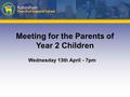 Meeting for the Parents of Year 2 Children Wednesday 13th April - 7pm.