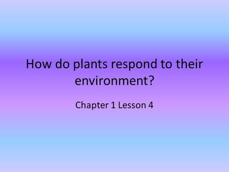 How do plants respond to their environment? Chapter 1 Lesson 4.