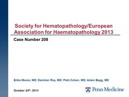 Society for Hematopathology/European Association for Haematopathology 2013 Case Number 208 Erika Moore, MD; Darshan Roy, MD; Patti Cohen, MD; Adam Bagg,