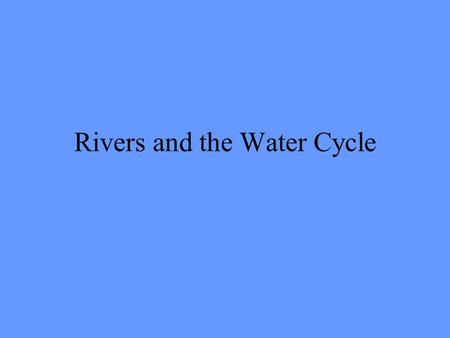 Rivers and the Water Cycle. The Water Cycle Where do rivers start? Most rivers start in the mountains because lots of rain falls there. Some rivers.