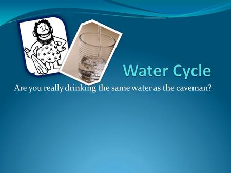 Are you really drinking the same water as the caveman?