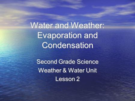 Water and Weather: Evaporation and Condensation Second Grade Science Weather & Water Unit Lesson 2 Second Grade Science Weather & Water Unit Lesson 2.