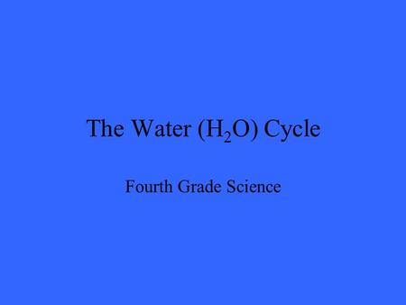 The Water (H 2 O) Cycle Fourth Grade Science. The Sun The sun’s energy is necessary to power the water cycle.