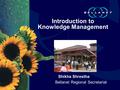 Shikha Shrestha Bellanet Regional Secretariat Introduction to Knowledge Management.