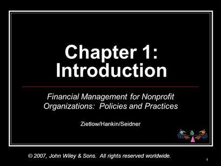 1 Chapter 1: Introduction Financial Management for Nonprofit Organizations: Policies and Practices Zietlow/Hankin/Seidner © 2007, John Wiley & Sons. All.