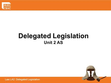 Law LA2: Delegated Legislation Delegated Legislation Unit 2 AS.