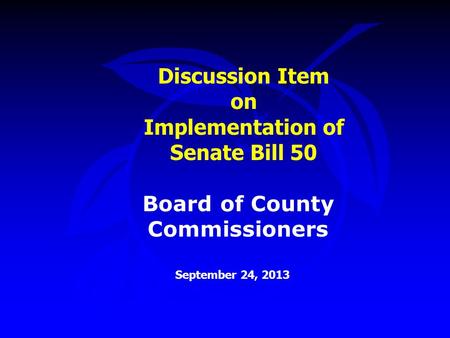 Discussion Item on Implementation of Senate Bill 50 September 24, 2013 Board of County Commissioners.