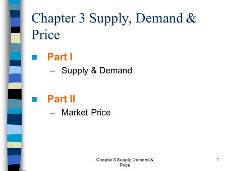 Chapter 3 Supply, Demand & Price 1 Part I –Supply & Demand Part II –Market Price.