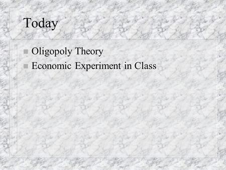 Today n Oligopoly Theory n Economic Experiment in Class.