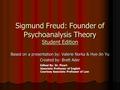 Sigmund Freud: Founder of Psychoanalysis Theory Student Edition Based on a presentation by: Valerie Norka & Hye-Jin Yu Created by: Brett Ader Edited By: