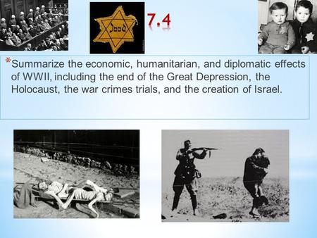 * Summarize the economic, humanitarian, and diplomatic effects of WWII, including the end of the Great Depression, the Holocaust, the war crimes trials,