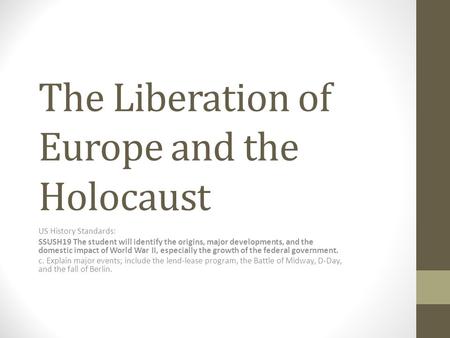 The Liberation of Europe and the Holocaust US History Standards: SSUSH19 The student will identify the origins, major developments, and the domestic impact.