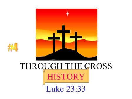 THROUGH THE CROSS HISTORY Luke 23:33. But when the time had fully come, God sent his Son, born of a woman, born under law, to redeem those under law,