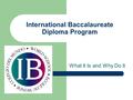 International Baccalaureate Diploma Program What It Is and Why Do It.