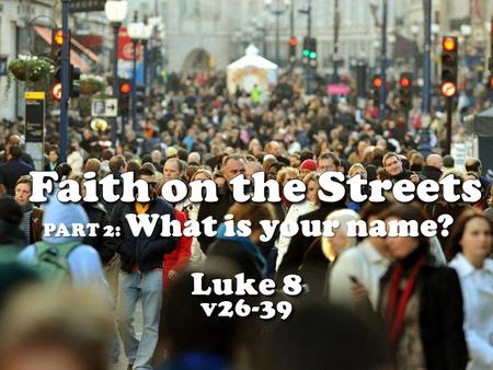 PART 2: What is your name?. LUKE 8:26 They sailed to the region of the Gerasenes, which is across the lake from Galilee. 27 When Jesus stepped ashore,