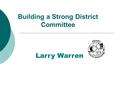 Building a Strong District Committee Larry Warren.