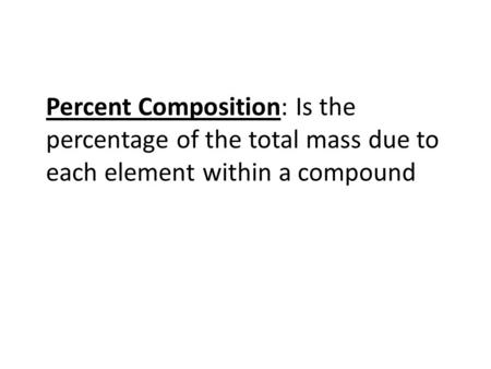 Percent Composition: Is the percentage of the total mass due to each element within a compound.