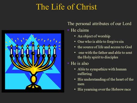 The personal attributes of our Lord He claims An object of worship One who is able to forgive sin the source of life and access to God one with the father.