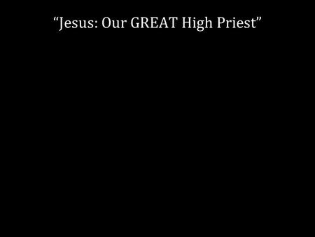 “Jesus: Our GREAT High Priest”. Melchizedek Who is he? Why does it matter?