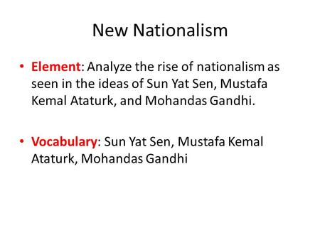 New Nationalism Element: Analyze the rise of nationalism as seen in the ideas of Sun Yat Sen, Mustafa Kemal Ataturk, and Mohandas Gandhi. Vocabulary: Sun.