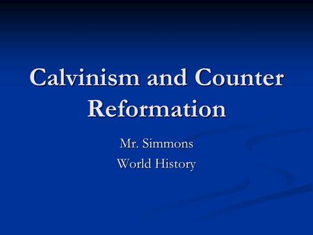 Calvinism and Counter Reformation Mr. Simmons World History.