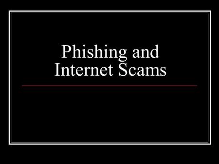 Phishing and Internet Scams. Definitions and recent statistics Why is it dangerous? Phishing techniques and identifiers Examples of phishing and scam.