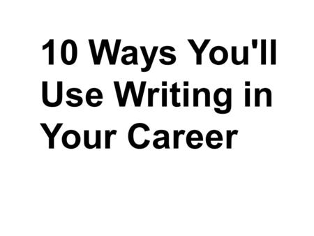 10 Ways You'll Use Writing in Your Career. 1. Resume & C.V.