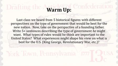 Warm Up: Last class we heard from 5 historical figures with different perspectives on the type of government that would be best for the new nation. Now,