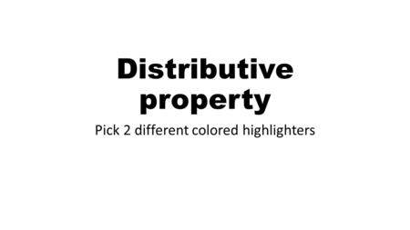 Distributive property Pick 2 different colored highlighters.