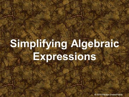 © 2014 Preston PowerPoints Simplifying Algebraic Expressions.