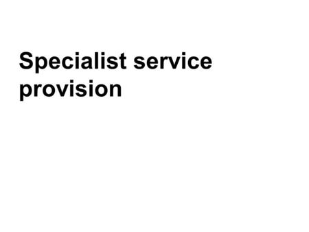 Specialist service provision. Who is involved in specialist services? Statutory services –Run by NHS and Social Care, these deliver medical and psychosocial.