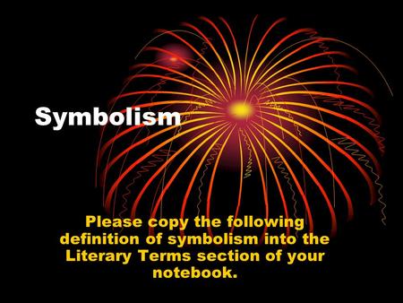 Symbolism Please copy the following definition of symbolism into the Literary Terms section of your notebook.