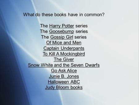 What do these books have in common? The Harry Potter series The Goosebump series The Gossip Girl series Of Mice and Men Captain Underpants To Kill A Mockingbird.