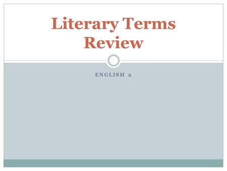 ENGLISH 2 Literary Terms Review. Theme The central message or idea in a work of literature. Theme is NOT the plot or main idea of a story – it is a statement.