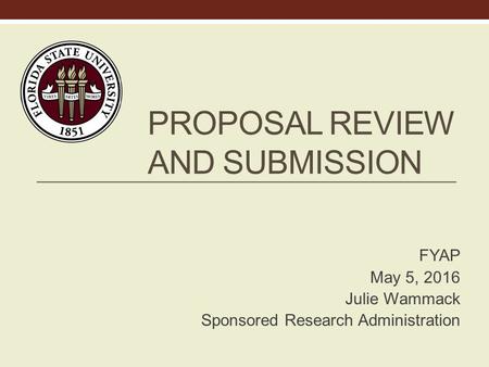 PROPOSAL REVIEW AND SUBMISSION FYAP May 5, 2016 Julie Wammack Sponsored Research Administration.