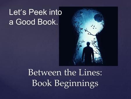 Between the Lines: Book Beginnings Let ’ s Peek into a Good Book.