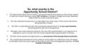 So, what exactly is the Opportunity School District? 1.The Opportunity School District (OSD) is a proposed state level bureaucracy that will be created.