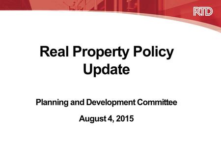 Real Property Policy Update Planning and Development Committee August 4, 2015.