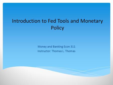 Introduction to Fed Tools and Monetary Policy Money and Banking Econ 311 Instructor: Thomas L. Thomas.