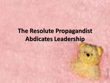 The Resolute Propagandist Abdicates Leadership