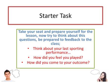 Starter Task Take your seat and prepare yourself for the lesson, now try to think about this questions, be prepared to feedback to the class; Think about.