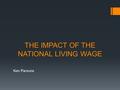 THE IMPACT OF THE NATIONAL LIVING WAGE Ken Parsons.