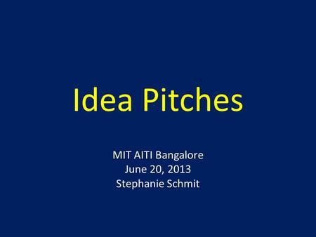 Idea Pitches MIT AITI Bangalore June 20, 2013 Stephanie Schmit.