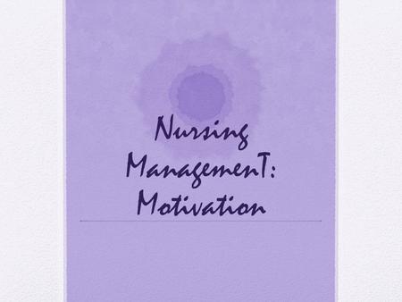 Nursing ManagemenT: Motivation. Motivational theorist in Management Motivation describes the factors that initiate and direct behavior. Motivated employees.