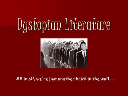 Dystopian Literature All in all, we’re just another brick in the wall…