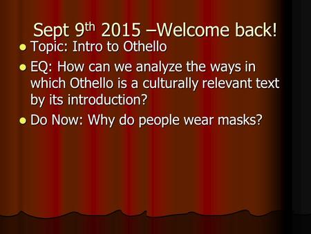 Sept 9 th 2015 –Welcome back! Topic: Intro to Othello Topic: Intro to Othello EQ: How can we analyze the ways in which Othello is a culturally relevant.