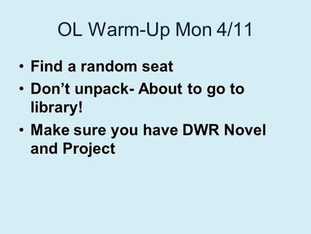 OL Warm-Up Mon 4/11 Find a random seat Don’t unpack- About to go to library! Make sure you have DWR Novel and Project.