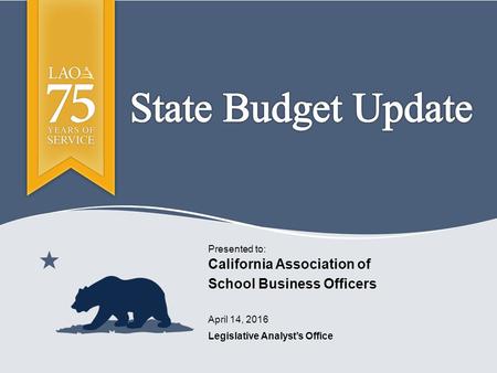 Legislative Analyst’s Office Presented to: April 14, 2016 California Association of School Business Officers.